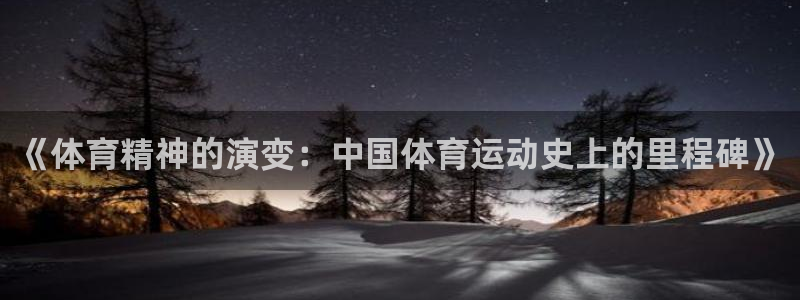 意昂F凯捷4登录：《体育精神的演变：中国体育运动史上的里程碑》
