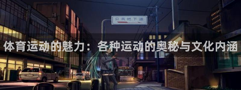 意昂注册：体育运动的魅力：各种运动的奥秘与文化内涵