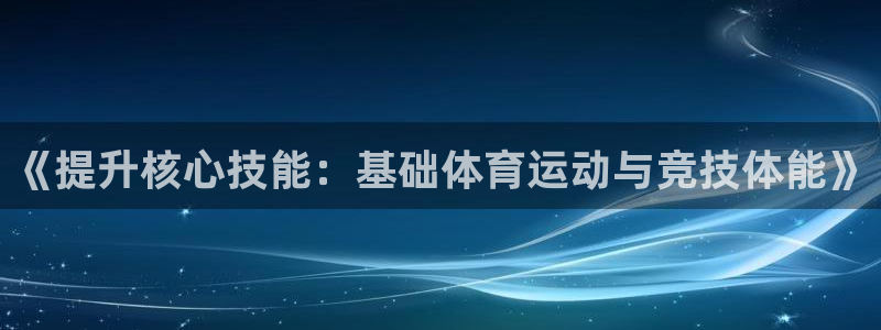 意昂官网注册：《提升核心技能：基础体育运动与竞技体能》