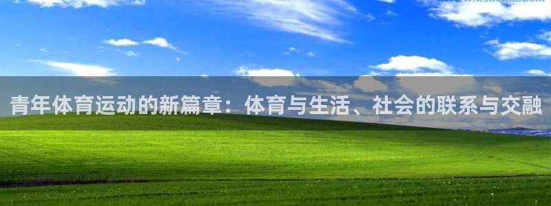 意昂F凯捷招商：青年体育运动的新篇章：体育与生活、社会的联系与交融