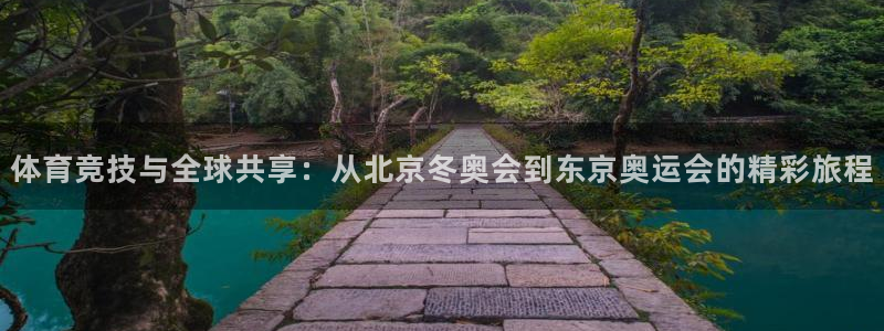 意昂F凯捷2登录入口：体育竞技与全球共享：从北京冬奥会到东京奥运会的精彩旅程