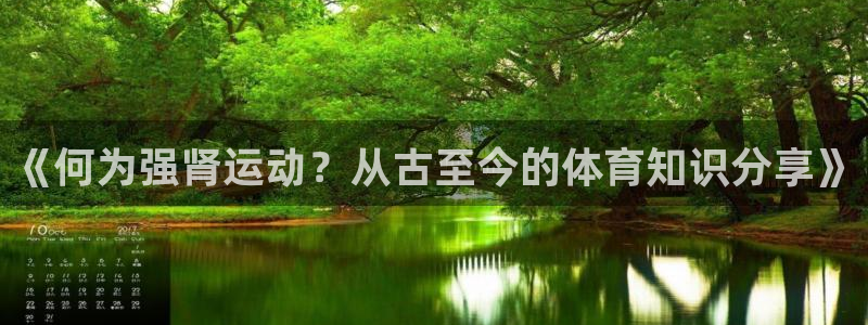 意昂注册：《何为强肾运动？从古至今的体育知识分享》