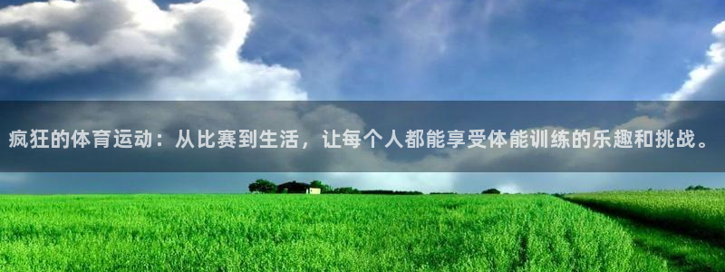 意昂F凯捷体育注册平台：疯狂的体育运动：从比赛到生活，让每个人都能享受体能训练的