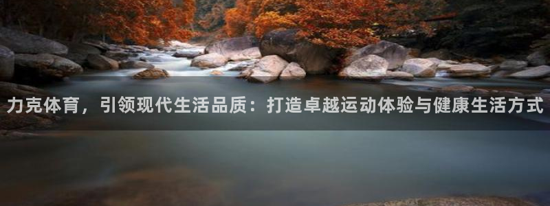 意昂平台招商：力克体育，引领现代生活品质：打造卓越运动体验与健康生活方式