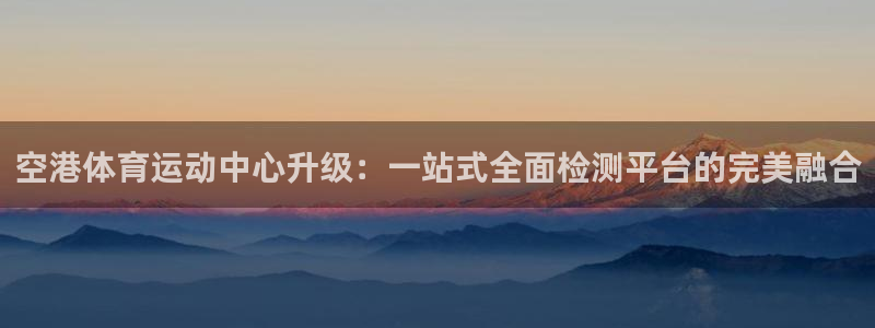 意昂F凯捷体育游戏：空港体育运动中心升级：一站式全面检测平台的完美融合