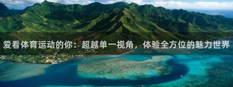 意昂F凯捷3官网：爱看体育运动的你：超越单一视角，体验全方位的魅力世界