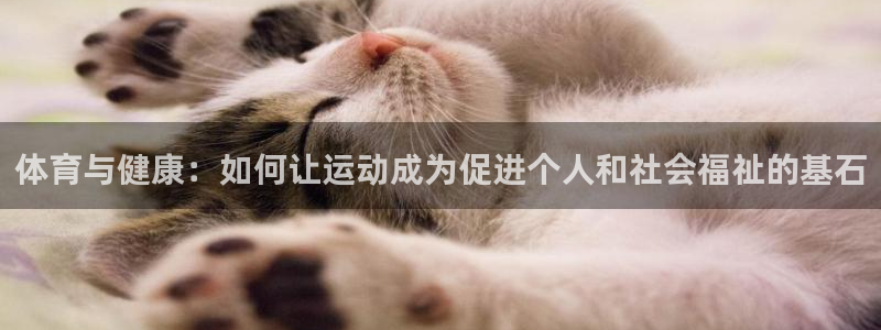 意昂F凯捷3登录：体育与健康：如何让运动成为促进个人和社会福祉的基石