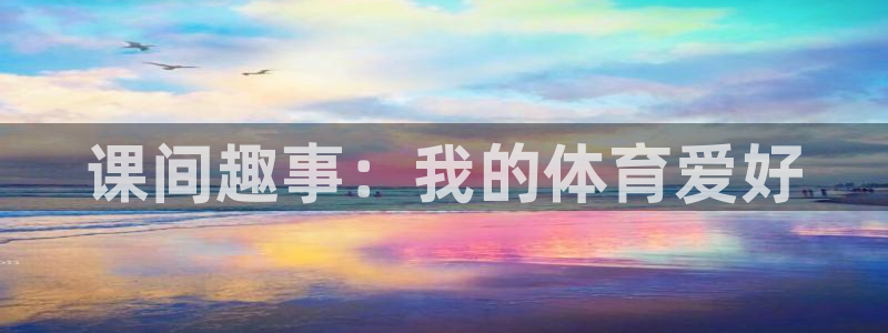 意昂F凯捷平台注册入口：课间趣事：我的体育爱好