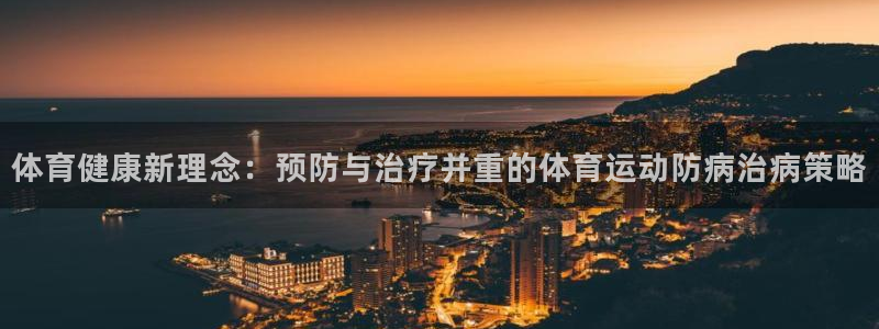 意昂：体育健康新理念：预防与治疗并重的体育运动防病治病策略