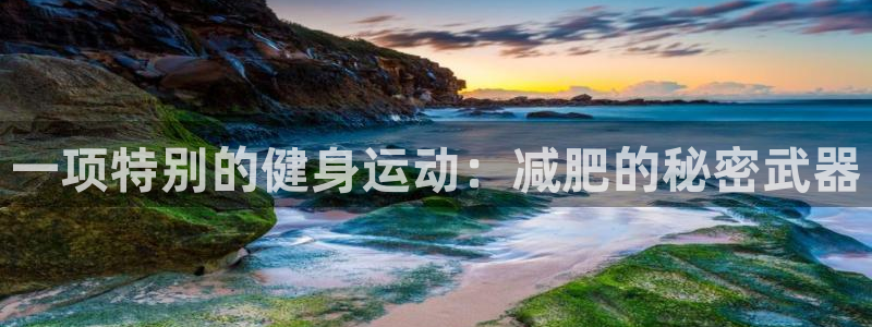 意昂F凯捷官网入口：一项特别的健身运动：减肥的秘密武器