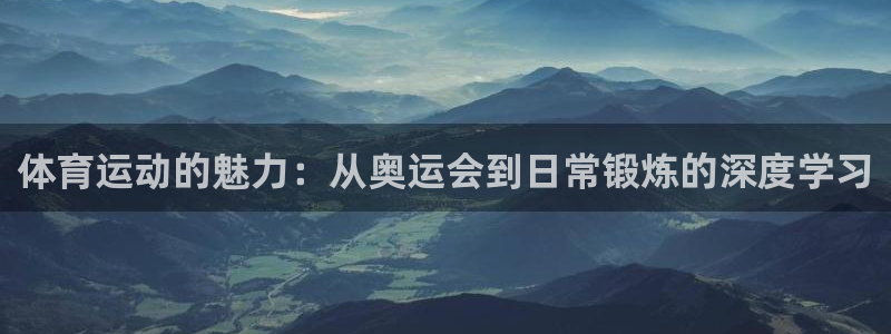 意昂F凯捷2登录入口：体育运动的魅力：从奥运会到日常锻炼的深度学习
