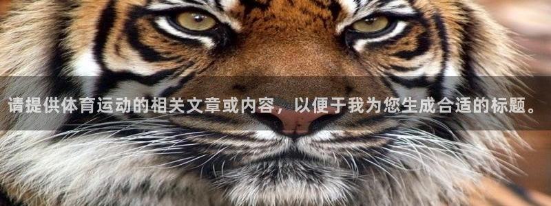 意昂F凯捷f凯捷平台在线注册：请提供体育运动的相关文章或内容，以便于我为您生成合