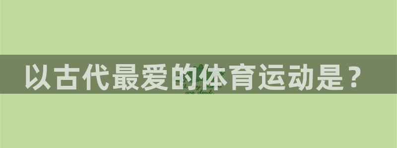 意昂F凯捷5：以古代最爱的体育运动是？