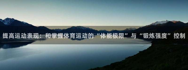 意昂F凯捷体育注册登录入口：提高运动表现：和掌握体育运动的“体能极限”与“锻炼强